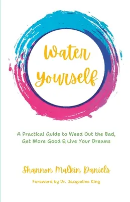 Riegue usted mismo: Una guía práctica para eliminar lo malo, obtener más bueno y vivir tus sueños - Water Yourself: A Practical Guide to Weed Out the Bad, Get More Good & Live Your Dreams
