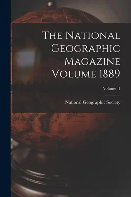 The National Geographic Magazine Volumen 1889; Volumen 1 - The National Geographic Magazine Volume 1889; Volume 1