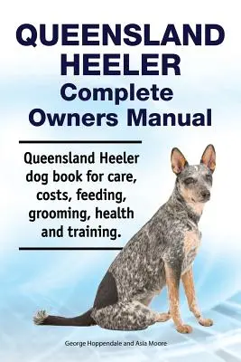 Queensland Heeler Manual del Propietario. Libro del perro Queensland Heeler sobre cuidados, costes, alimentación, peluquería, salud y adiestramiento. - Queensland Heeler Complete Owners Manual. Queensland Heeler dog book for care, costs, feeding, grooming, health and training.