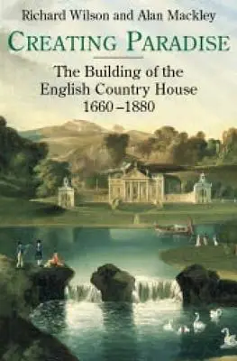 La creación del paraíso: La construcción de la casa de campo inglesa, 1660-1880 - Creating Paradise: The Building of the English Country House, 1660-1880