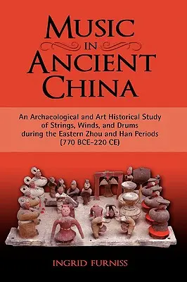 La música en la antigua China: An Archaeological and Art Historical Study of Strings, Winds, and Drums During the Eastern Zhou and Han Periods (770 B - Music in Ancient China: An Archaeological and Art Historical Study of Strings, Winds, and Drums During the Eastern Zhou and Han Periods (770 B