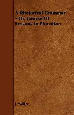 Gramática retórica - O curso de lecciones de elocución - A Rhetorical Grammar - Or, Course Of Lessons In Elocution