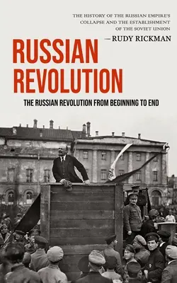 La Revolución Rusa: La Revolución Rusa De Principio A Fin (La Historia Del Colapso Del Imperio Ruso Y El Establecimiento Del Imperio Ruso). - Russian Revolution: The Russian Revolution From Beginning To End (The History Of The Russian Empire's Collapse And The Establishment Of Th