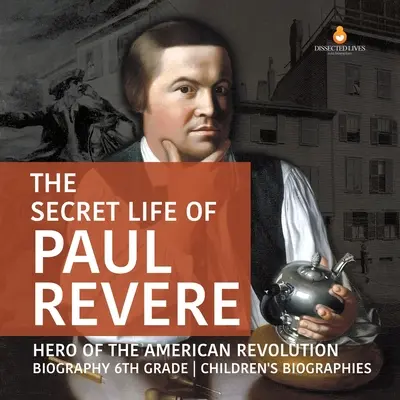 La vida secreta de Paul Revere Héroe de la Revolución Americana Biografía 6º Grado Biografías Infantiles - The Secret Life of Paul Revere Hero of the American Revolution Biography 6th Grade Children's Biographies