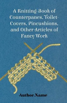 Un libro para tejer contrafuertes, fundas de tocador, alfileteros y otros artículos de fantasía - A Knitting-Book of Counterpanes, Toilet-Covers, Pincushions, and Other Articles of Fancy Work