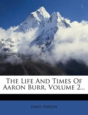 Vida y época de Aaron Burr, Tomo 2... - The Life and Times of Aaron Burr, Volume 2...