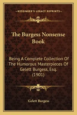 The Burgess Nonsense Book: Being A Complete Collection Of The Humorous Masterpieces Of Gelett Burgess, Esq. (1901)