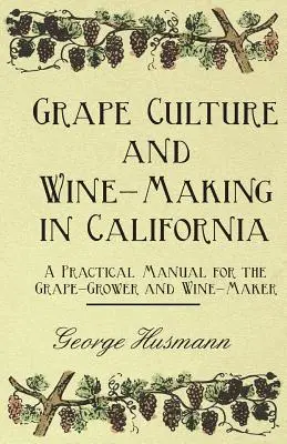 Cultivo de la uva y elaboración del vino en California - Manual práctico para el viticultor y bodeguero - Grape Culture and Wine-Making in California - A Practical Manual for the Grape-Grower and Wine-Maker