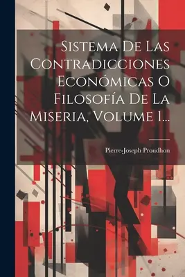 Sistema De Las Contradicciones Economicas O Filosofa De La Miseria, Volume 1... - Sistema De Las Contradicciones Econmicas O Filosofa De La Miseria, Volume 1...