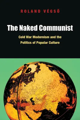 El comunista desnudo: El modernismo de la Guerra Fría y la política de la cultura popular - The Naked Communist: Cold War Modernism and the Politics of Popular Culture