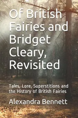 De las hadas británicas y Bridget Cleary, revisitado: Cuentos, tradiciones, supersticiones y la historia de las hadas británicas - Of British Fairies and Bridget Cleary, Revisited: Tales, Lore, Superstitions and the History of British Fairies