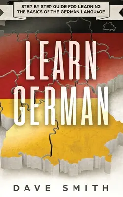 Aprender alemán: Guía paso a paso para aprender las bases de la lengua alemana - Learn German: Step by Step Guide For Learning The Basics of The German Language