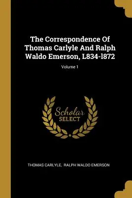 La correspondencia de Thomas Carlyle y Ralph Waldo Emerson, L834-l872; Volumen 1 - The Correspondence Of Thomas Carlyle And Ralph Waldo Emerson, L834-l872; Volume 1