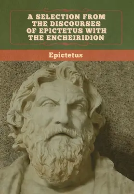 Selección de los Discursos de Epicteto con el Encheiridion - A Selection from the Discourses of Epictetus with the Encheiridion