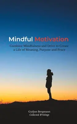 Motivación consciente: Combine Mindfulness y Drive para crear una vida con sentido, propósito y paz - Mindful Motivation: Combine Mindfulness and Drive to Create a Life of Meaning, Purpose and Peace