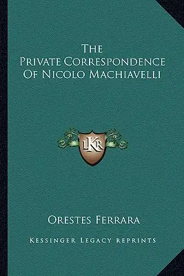 La Correspondencia Privada De Nicolo Machiavelli - The Private Correspondence Of Nicolo Machiavelli