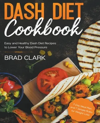 Dash Diet Cookbook: Recetas Fáciles y Saludables de la Dieta Dash para Bajar la Presión Arterial. Plan de comidas de 7 días y 7 reglas sencillas para perder peso - Dash Diet Cookbook: Easy and Healthy Dash Diet Recipes to Lower Your Blood Pressure. 7-Day Meal Plan and 7 Simple Rules for Weight Loss