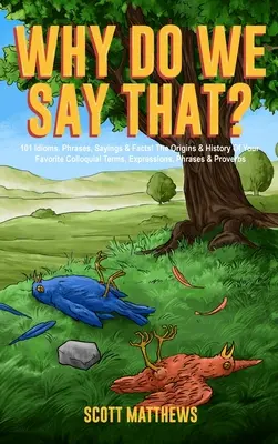 ¡¿Por Qué Decimos Eso? 101 Modismos, Frases, Dichos y Hechos! Los orígenes y la historia de sus términos, expresiones, frases y proverbios coloquiales favoritos. - Why Do We Say That? 101 Idioms, Phrases, Sayings & Facts! The Origins & History Of Your Favorite Colloquial Terms, Expressions, Phrases & Proverbs