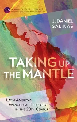 Tomar el manto: Teología evangélica latinoamericana en el siglo XX - Taking Up the Mantle: Latin American Evangelical Theology in the 20th Century
