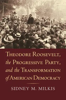 Theodore Roosevelt, el Partido Progresista y la transformación de la democracia estadounidense - Theodore Roosevelt, the Progressive Party, and the Transformation of American Democracy