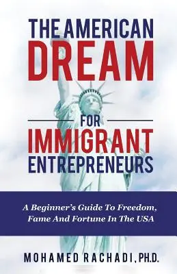 El sueño americano de los inmigrantes emprendedores: Guía para principiantes sobre libertad, fama y fortuna en EE.UU. - The American Dream For Immigrant Entrepreneurs: A Beginner's Guide To Freedom, Fame And Fortune In The USA