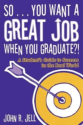 Así que... quieres un buen trabajo cuando te gradúes: Guía del estudiante para triunfar en el mundo real - So...You Want a Great Job When You Graduate: A Student's Guide to Success in the Real World