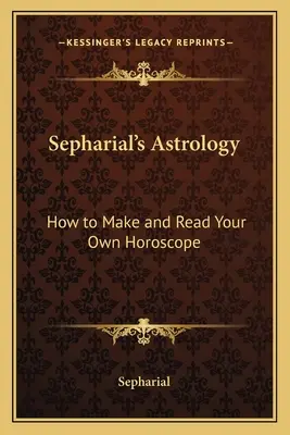 Astrología de Sepharial: Cómo hacer y leer su propio horóscopo - Sepharial's Astrology: How to Make and Read Your Own Horoscope