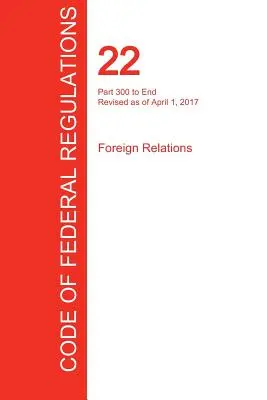 CFR 22, Parte 300 hasta el final, Relaciones exteriores, 01 de abril de 2017 (Volumen 2 de 2) (Oficina del Registro Federal (Cfr)) - CFR 22, Part 300 to End, Foreign Relations, April 01, 2017 (Volume 2 of 2) (Office of the Federal Register (Cfr))