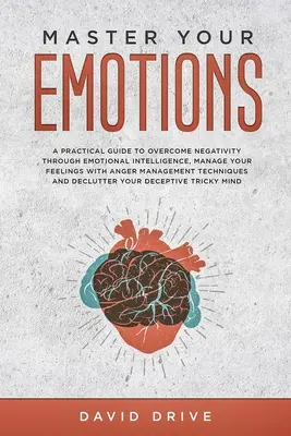 Domine sus emociones: Una guía práctica para superar la negatividad a través de la inteligencia emocional, Gestione sus sentimientos con Anger Management Te - Master Your Emotions: A Practical Guide to Overcome Negativity Through Emotional Intelligence, Manage Your Feelings with Anger Management Te