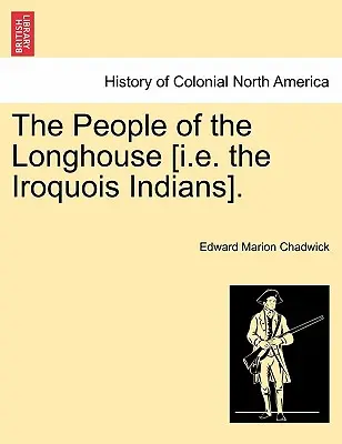 El pueblo de Longhouse [es decir, los indios iroqueses]. - The People of the Longhouse [i.E. the Iroquois Indians].