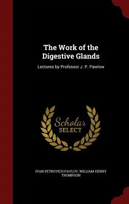 El trabajo de las glándulas digestivas: Conferencias del Profesor J. P. Pawlow - The Work of the Digestive Glands: Lectures by Professor J. P. Pawlow