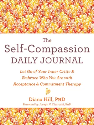 El diario de la autocompasión: Deja ir a tu crítico interior y abraza quién eres con la terapia de aceptación y compromiso - The Self-Compassion Daily Journal: Let Go of Your Inner Critic and Embrace Who You Are with Acceptance and Commitment Therapy