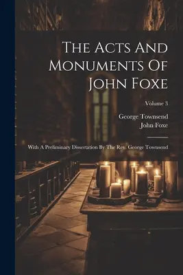 Los Hechos y Monumentos de John Foxe: Con una disertación preliminar del reverendo George Townsend; Volumen 3 - The Acts And Monuments Of John Foxe: With A Preliminary Dissertation By The Rev. George Townsend; Volume 3