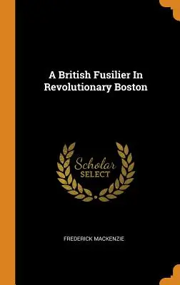 Un fusilero británico en el Boston revolucionario - A British Fusilier In Revolutionary Boston