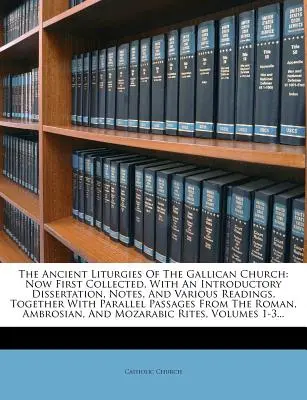 Las antiguas liturgias de la Iglesia galicana: Ahora recopiladas por primera vez, con una disertación introductoria, notas y varias lecturas, junto con Paralelos. - The Ancient Liturgies of the Gallican Church: Now First Collected, with an Introductory Dissertation, Notes, and Various Readings, Together with Paral