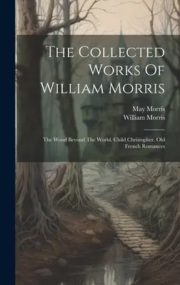 The Collected Works Of William Morris: El bosque más allá del mundo. El niño Christopher Romances franceses antiguos - The Collected Works Of William Morris: The Wood Beyond The World. Child Christopher. Old French Romances