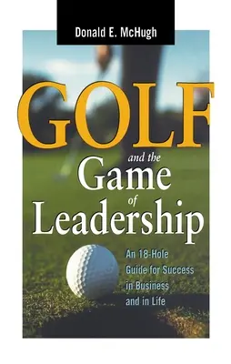 El golf y el juego del liderazgo: Una guía de 18 hoyos para triunfar en los negocios y en la vida - Golf and the Game of Leadership: An 18-Hole Guide for Success in Business and in Life