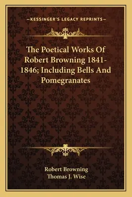 The Poetical Works Of Robert Browning 1841-1846; Including Bells And Pomegranates (La obra poética de Robert Browning 1841-1846; Incluye campanas y granadas) - The Poetical Works Of Robert Browning 1841-1846; Including Bells And Pomegranates