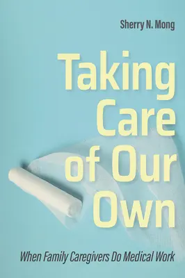 Cuidar de los nuestros: cuando los cuidadores familiares hacen trabajo médico - Taking Care of Our Own: When Family Caregivers Do Medical Work