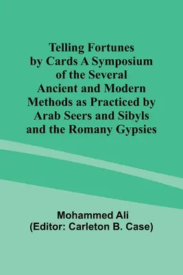 La adivinación por medio de las cartas Simposio de los diversos métodos antiguos y modernos practicados por los videntes y sibilas árabes y los gitanos romaníes - Telling Fortunes by Cards A Symposium of the Several Ancient and Modern Methods as Practiced by Arab Seers and Sibyls and the Romany Gypsies