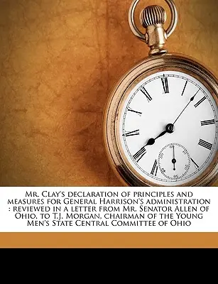 Declaración de Principios y Medidas del Sr. Clay para la Administración del General Harrison: Reseñado en una Carta del Sr. Senador Allen de Ohio, a T.J. - Mr. Clay's Declaration of Principles and Measures for General Harrison's Administration: Reviewed in a Letter from Mr. Senator Allen of Ohio, to T.J.