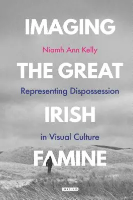 Imágenes de la Gran Hambruna Irlandesa: Representación de la desposesión en la cultura visual - Imaging the Great Irish Famine: Representing Dispossession in Visual Culture
