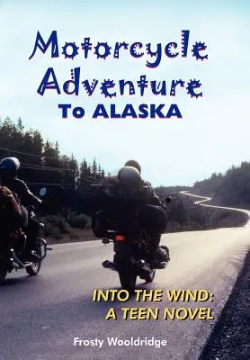 Aventura en moto por ALASKA: Into the Wind: A Teen Novel - Motorcycle Adventure To ALASKA: Into the Wind: A Teen Novel