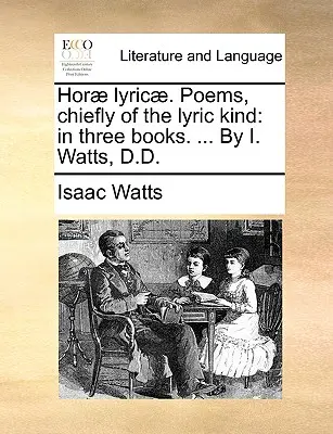 Hor] Lyric]. Poemas, principalmente de tipo lírico: En tres libros. ... por I. Watts, D.D. - Hor] Lyric]. Poems, Chiefly of the Lyric Kind: In Three Books. ... by I. Watts, D.D.