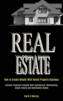 Real Estate: Cómo Crear Riqueza Con El Negocio De La Propiedad De Alquiler (Alcanzar La Libertad Financiera Con Comercial, Mayorista, Single Fam - Real Estate: How to Create Wealth With Rental Property Business (Achieve Financial Freedom With Commercial, Wholesaling, Single Fam