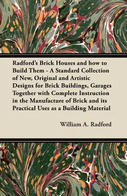 Las casas de ladrillo de Radford y cómo construirlas - Una colección estándar de diseños nuevos, originales y artísticos para edificios de ladrillo, garajes junto con - Radford's Brick Houses and how to Build Them - A Standard Collection of New, Original and Artistic Designs for Brick Buildings, Garages Together with