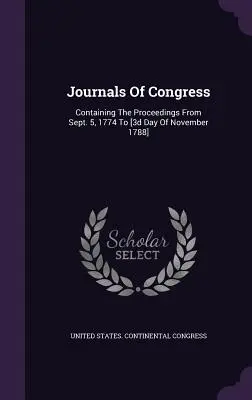 Diarios del Congreso: Contiene los procedimientos desde el 5 de septiembre de 1774 hasta el [3er día de noviembre de 1788]. - Journals Of Congress: Containing The Proceedings From Sept. 5, 1774 To [3d Day Of November 1788]