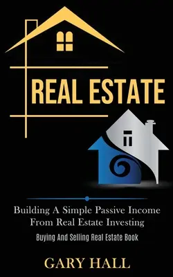 Real Estate: Cómo Construir Un Ingreso Pasivo Sencillo A partir de la Inversión en Bienes Raíces (Libro de Compra y Venta de Bienes Raíces) - Real Estate: Building A Simple Passive Income From Real Estate Investing (Buying And Selling Real Estate Book)