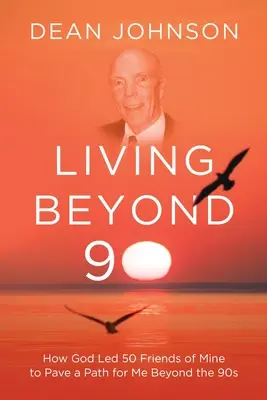 Vivir más allá de los 90: Cómo Dios llevó a 50 amigos míos a allanarme un camino más allá de los 90 - Living Beyond 90: How God Led 50 Friends of Mine to Pave a Path for Me Beyond the 90s