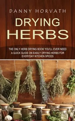 Secando Hierbas: El único libro de secado de hierbas que necesitará (Guía rápida para secar hierbas fácilmente y obtener especias para la cocina diaria) - Drying Herbs: The Only Herb Drying Book You'll Ever Need (A Quick Guide on Easily Drying Herbs for Everyday Kitchen Spices)